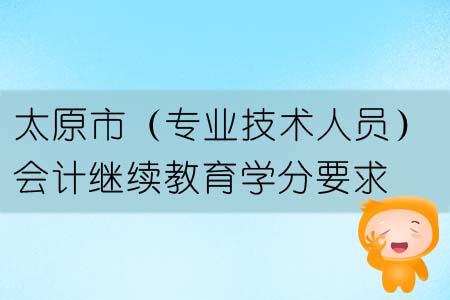 2019年太原市（專業(yè)技術(shù)人員）會(huì)計(jì)繼續(xù)教育學(xué)分要求