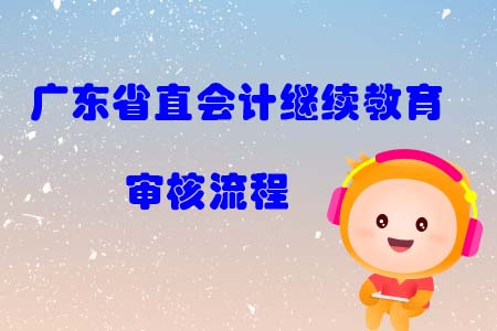 2019年廣東省直會(huì)計(jì)繼續(xù)教育審核流程