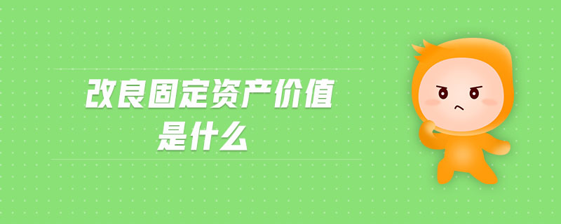 改良固定資產(chǎn)價值是什么