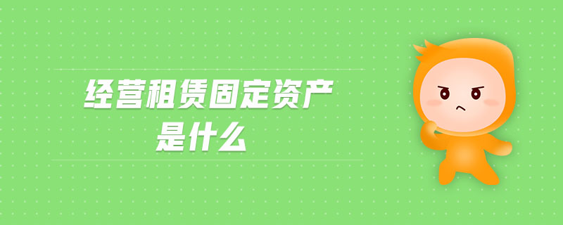 經(jīng)營租賃固定資產(chǎn)是什么