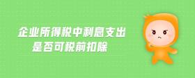 企業(yè)所得稅中利息支出是否可稅前扣除