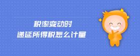 稅率變動時(shí)遞延所得稅怎么計(jì)量