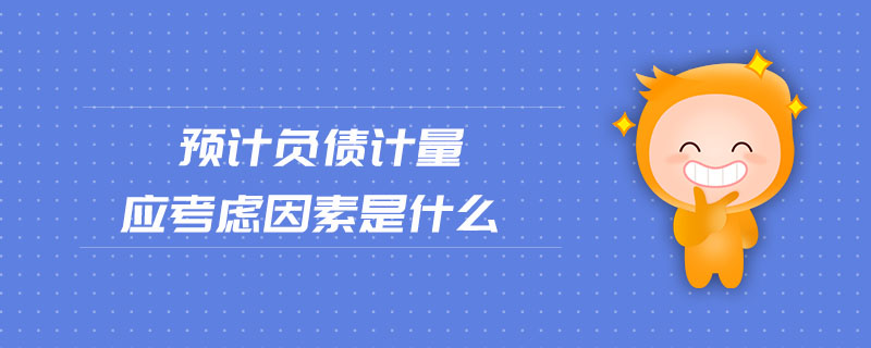 預(yù)計(jì)負(fù)債計(jì)量應(yīng)考慮因素是什么
