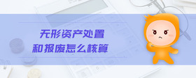 無(wú)形資產(chǎn)處置和報(bào)廢怎么核算