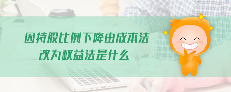因持股比例下降由成本法改為權(quán)益法是什么