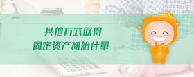其他方式取得固定資產(chǎn)初始計(jì)量