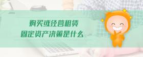 購買或經(jīng)營租賃固定資產(chǎn)決策是什么