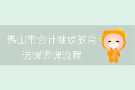 2018、2019年佛山市會(huì)計(jì)繼續(xù)教育選課聽(tīng)課流程