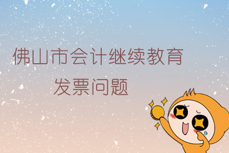 佛山市會計繼續(xù)教育發(fā)票問題