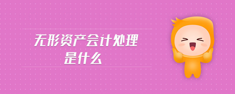 無(wú)形資產(chǎn)會(huì)計(jì)處理是什么 無(wú)形資產(chǎn)會(huì)計(jì)處理是什么