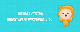 具有商業(yè)實(shí)質(zhì)非貨幣性資產(chǎn)交換是什么