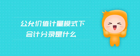 公允價值計量模式下會計分錄是什么