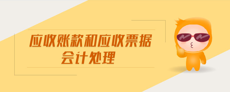應(yīng)收賬款和應(yīng)收票據(jù)會計(jì)處理