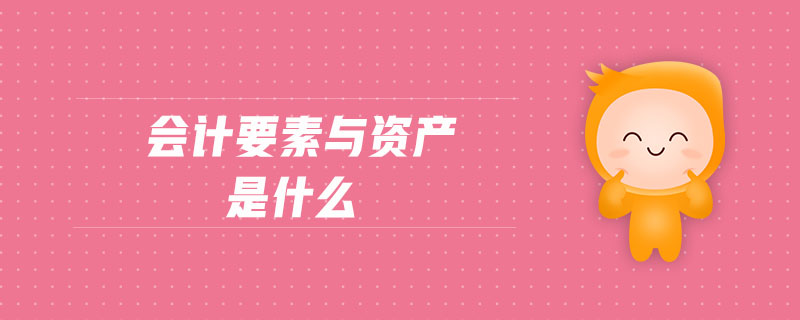 會計要素與資產(chǎn)是什么