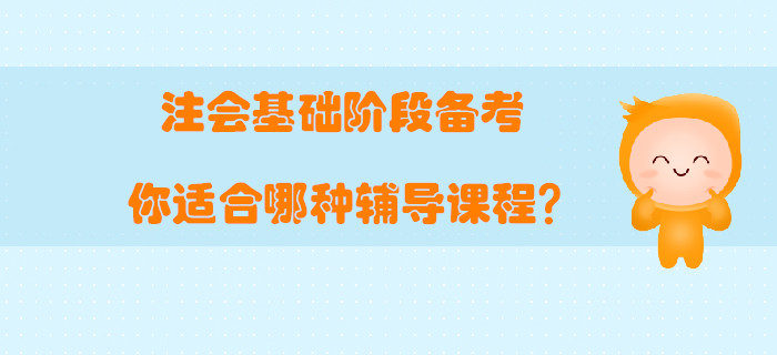 注會(huì)基礎(chǔ)階段備考，你適合哪種輔導(dǎo)課程？