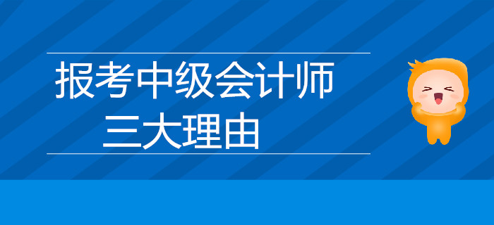 速來了解！報(bào)考中級(jí)會(huì)計(jì)師的三大理由是什么？