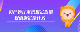 資產(chǎn)預(yù)計未來現(xiàn)金流量現(xiàn)值確定是什么