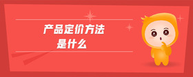 產(chǎn)品定價(jià)方法是什么