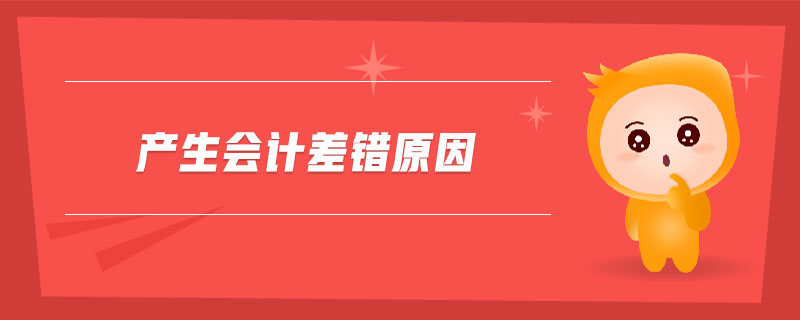 產(chǎn)生會計差錯原因