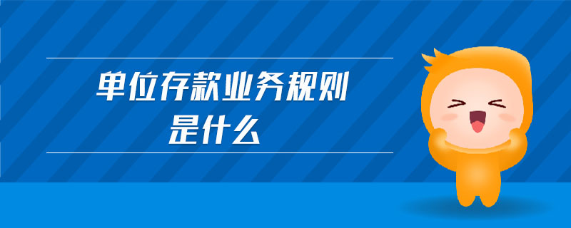 單位存款業(yè)務(wù)規(guī)則是什么