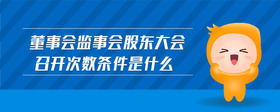 董事會(huì)監(jiān)事會(huì)股東大會(huì)召開次數(shù)條件是什么
