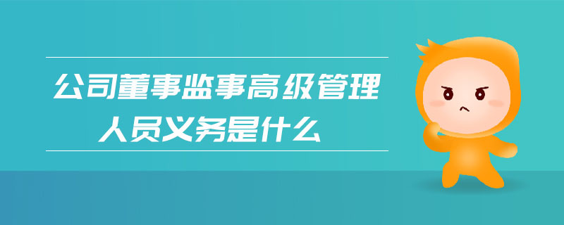 公司董事監(jiān)事高級管理人員義務(wù)是什么