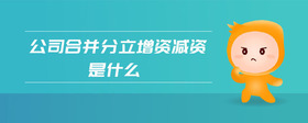 公司合并分立增資減資是什么