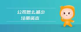公司怎么減少注冊資本