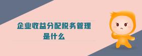 企業(yè)收益分配稅務(wù)管理是什么