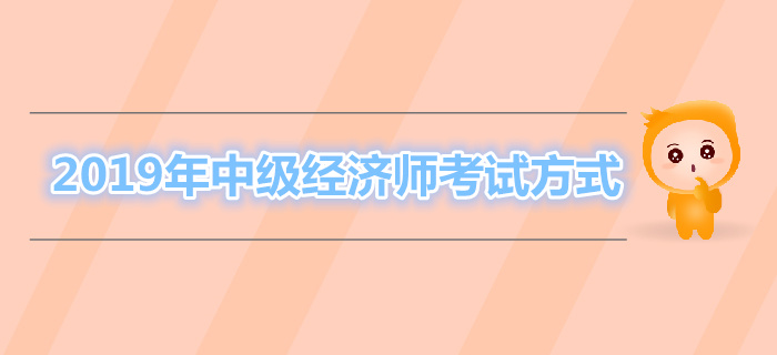 2019年中級經(jīng)濟(jì)師考試方式