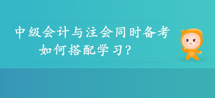 雙向取證！中級(jí)會(huì)計(jì)與注會(huì)同時(shí)備考可行性分析，如何搭配學(xué)習(xí)？