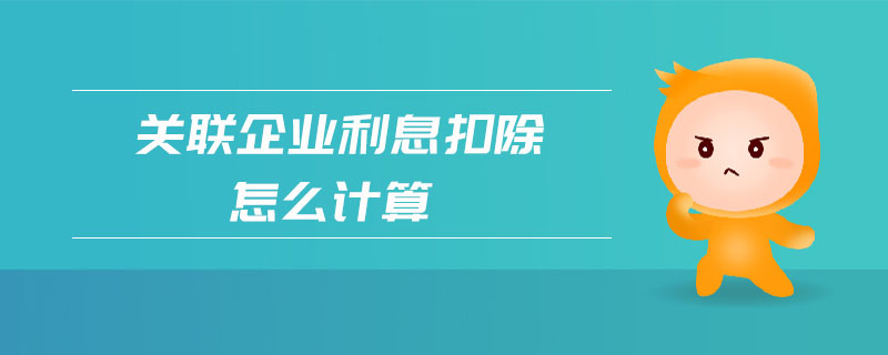 關(guān)聯(lián)企業(yè)利息扣除怎么計(jì)算