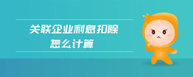 關(guān)聯(lián)企業(yè)利息扣除怎么計(jì)算