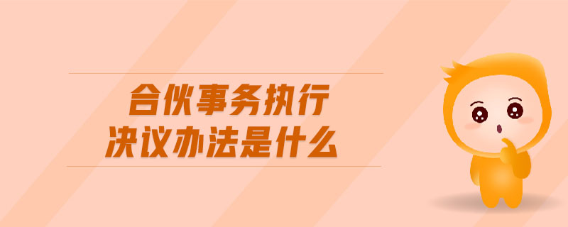 合伙事務執(zhí)行決議辦法是什么