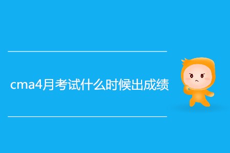 cma4月考試什么時候出成績？