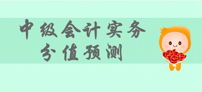 2019年中級會計實(shí)務(wù)各章節(jié)分值預(yù)測，備考難度及重要性，速看