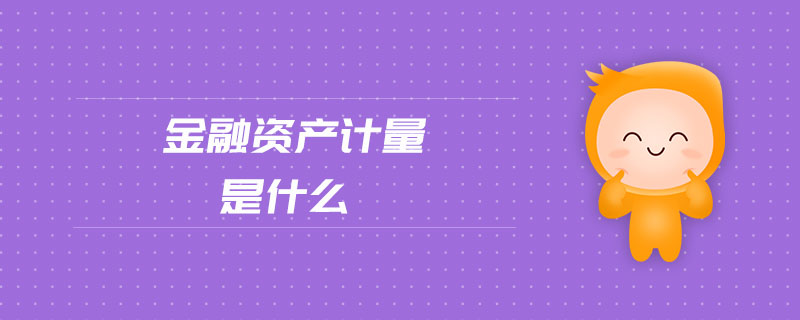 金融資產(chǎn)計(jì)量是什么