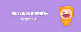 外幣報表折算差額列示什么