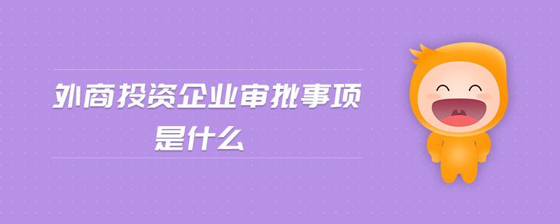 外商投資企業(yè)審批事項(xiàng)是什么