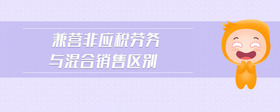 兼營(yíng)非應(yīng)稅勞務(wù)與混合銷售區(qū)別