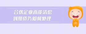 合伙企業(yè)不能清償?shù)狡趥鶆?wù)如何處理