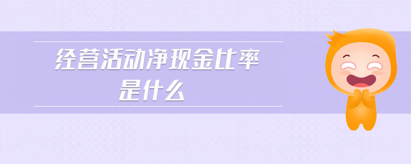 經(jīng)營(yíng)活動(dòng)凈現(xiàn)金比率是什么