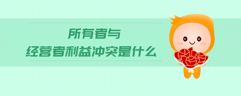 所有者與經(jīng)營(yíng)者利益沖突是什么