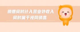 捐贈(zèng)何時(shí)計(jì)入營(yíng)業(yè)外收入何時(shí)屬于視同銷售