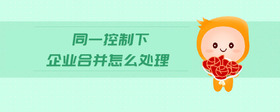 同一控制下企業(yè)合并怎么處理