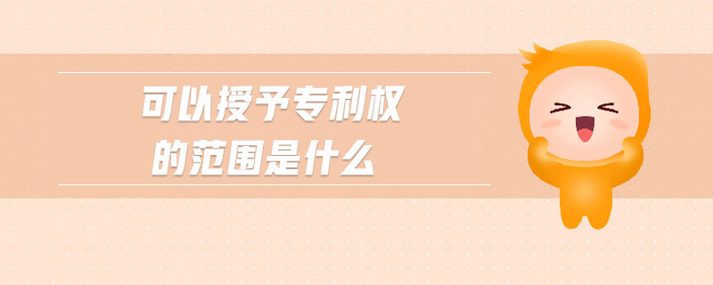 可以授予專利權(quán)的范圍是什么