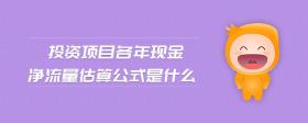 投資項(xiàng)目各年現(xiàn)金凈流量估算公式是什么