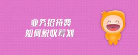 業(yè)務(wù)招待費(fèi)如何稅收籌劃