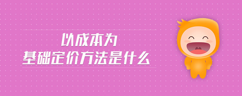 以成本為基礎(chǔ)定價(jià)方法是什么