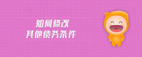 如何修改其他債務(wù)條件